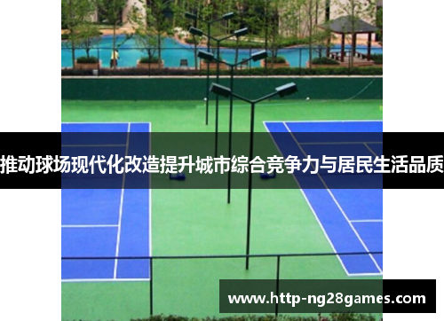 推动球场现代化改造提升城市综合竞争力与居民生活品质 推动球场现代化改造提升城市综合竞争力与居民生活品质