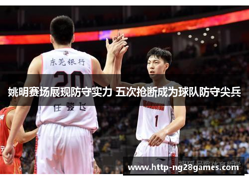 姚明赛场展现防守实力 五次抢断成为球队防守尖兵 姚明赛场展现防守实力 五次抢断成为球队防守尖兵