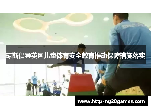 琼斯倡导英国儿童体育安全教育推动保障措施落实 琼斯倡导英国儿童体育安全教育推动保障措施落实