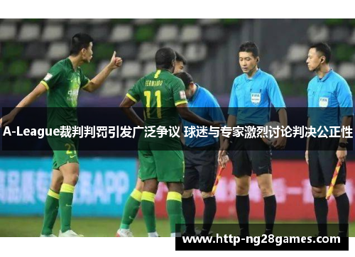 A-League裁判判罚引发广泛争议 球迷与专家激烈讨论判决公正性 A-League裁判判罚引发广泛争议 球迷与专家激烈讨论判决公正性