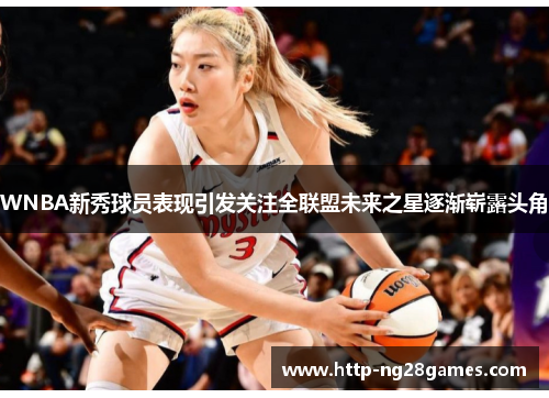 WNBA新秀球员表现引发关注全联盟未来之星逐渐崭露头角 WNBA新秀球员表现引发关注全联盟未来之星逐渐崭露头角