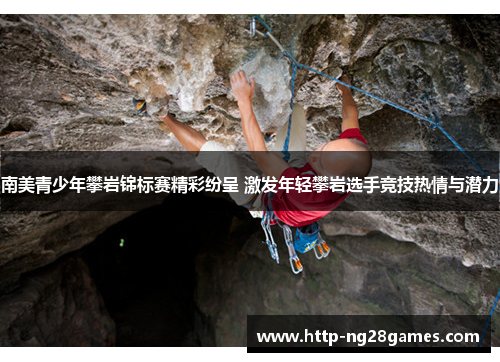 南美青少年攀岩锦标赛精彩纷呈 激发年轻攀岩选手竞技热情与潜力 南美青少年攀岩锦标赛精彩纷呈 激发年轻攀岩选手竞技热情与潜力