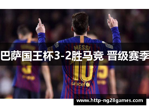 巴萨国王杯3-2胜马竞 晋级赛季 巴萨国王杯3-2胜马竞 晋级赛季