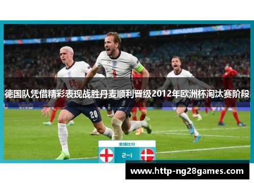 德国队凭借精彩表现战胜丹麦顺利晋级2012年欧洲杯淘汰赛阶段 德国队凭借精彩表现战胜丹麦顺利晋级2012年欧洲杯淘汰赛阶段