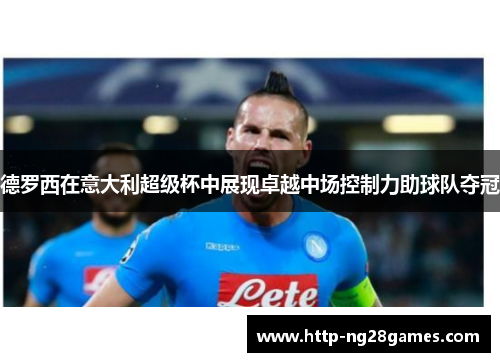 德罗西在意大利超级杯中展现卓越中场控制力助球队夺冠 德罗西在意大利超级杯中展现卓越中场控制力助球队夺冠