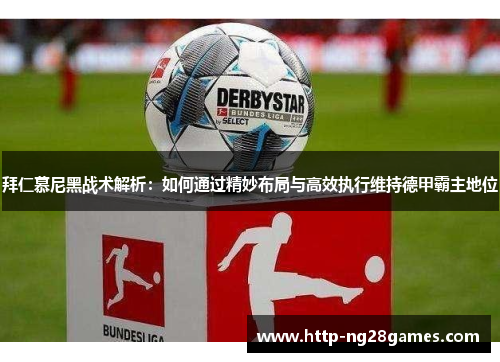 拜仁慕尼黑战术解析:如何通过精妙布局与高效执行维持德甲霸主地位 拜仁慕尼黑战术解析:如何通过精妙布局与高效执行维持德甲霸主地位