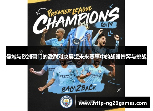曼城与欧洲豪门的激烈对决展望未来赛事中的战略博弈与挑战 曼城与欧洲豪门的激烈对决展望未来赛事中的战略博弈与挑战
