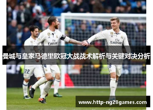 曼城与皇家马德里欧冠大战战术解析与关键对决分析 曼城与皇家马德里欧冠大战战术解析与关键对决分析
