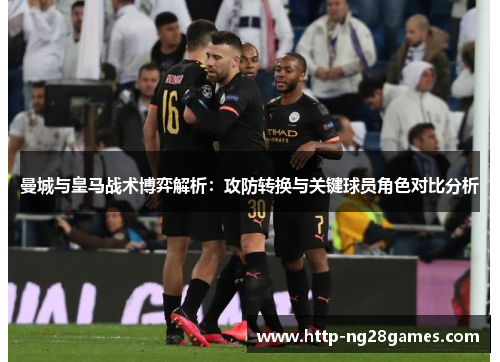 曼城与皇马战术博弈解析:攻防转换与关键球员角色对比分析 曼城与皇马战术博弈解析:攻防转换与关键球员角色对比分析