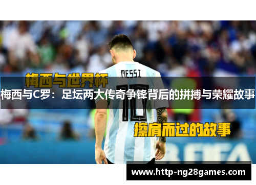 梅西与C罗:足坛两大传奇争锋背后的拼搏与荣耀故事 梅西与C罗:足坛两大传奇争锋背后的拼搏与荣耀故事