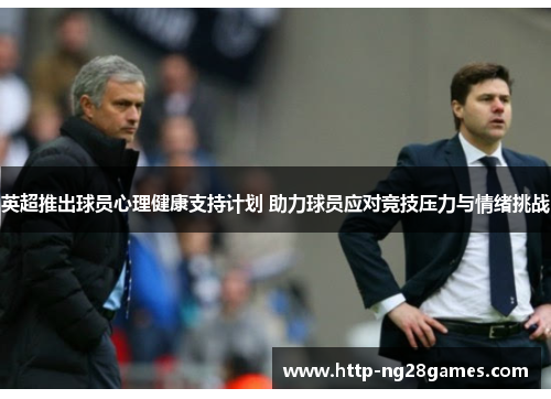 英超推出球员心理健康支持计划 助力球员应对竞技压力与情绪挑战 英超推出球员心理健康支持计划 助力球员应对竞技压力与情绪挑战