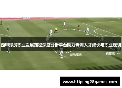 西甲球员职业发展路径深度分析平台助力青训人才成长与职业规划 西甲球员职业发展路径深度分析平台助力青训人才成长与职业规划