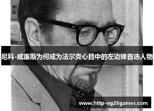 尼科-威廉斯为何成为法尔克心目中的左边锋首选人物 尼科-威廉斯为何成为法尔克心目中的左边锋首选人物