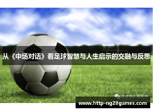 从《中场对话》看足球智慧与人生启示的交融与反思 从《中场对话》看足球智慧与人生启示的交融与反思