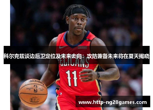 科尔克兹谈边后卫定位及未来去向:攻防兼备未来将在夏天揭晓 科尔克兹谈边后卫定位及未来去向:攻防兼备未来将在夏天揭晓