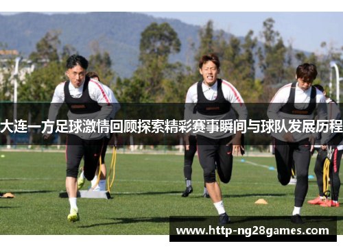 大连一方足球激情回顾探索精彩赛事瞬间与球队发展历程