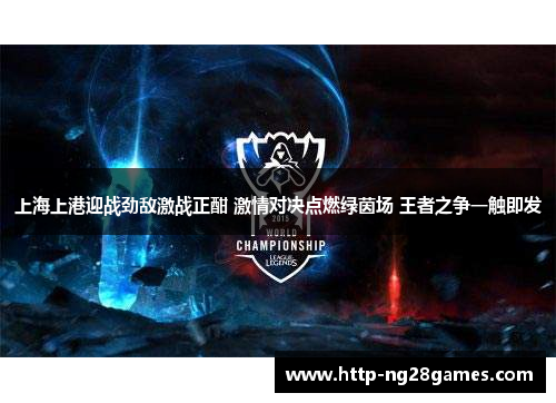上海上港迎战劲敌激战正酣 激情对决点燃绿茵场 王者之争一触即发 上海上港迎战劲敌激战正酣 激情对决点燃绿茵场 王者之争一触即发