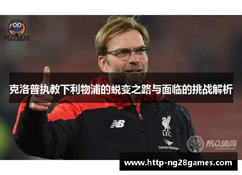 克洛普执教下利物浦的蜕变之路与面临的挑战解析 克洛普执教下利物浦的蜕变之路与面临的挑战解析