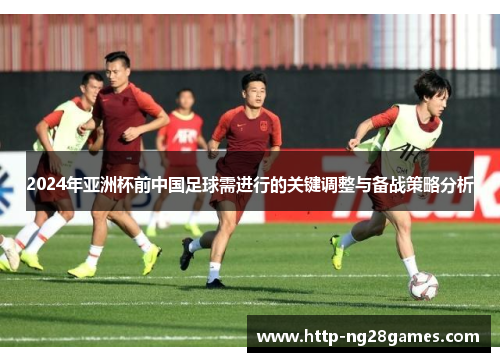 2024年亚洲杯前中国足球需进行的关键调整与备战策略分析