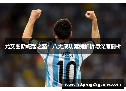 尤文图斯崛起之路:八大成功案例解析与深度剖析 尤文图斯崛起之路:八大成功案例解析与深度剖析