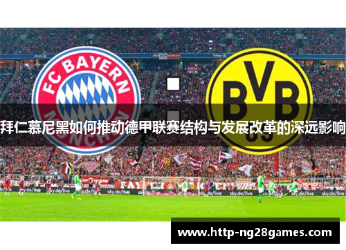 拜仁慕尼黑如何推动德甲联赛结构与发展改革的深远影响 拜仁慕尼黑如何推动德甲联赛结构与发展改革的深远影响