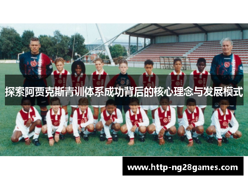 探索阿贾克斯青训体系成功背后的核心理念与发展模式 探索阿贾克斯青训体系成功背后的核心理念与发展模式