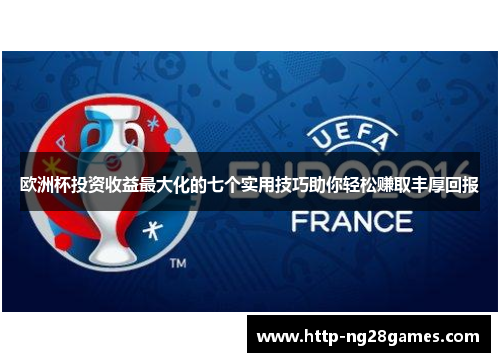 欧洲杯投资收益最大化的七个实用技巧助你轻松赚取丰厚回报 欧洲杯投资收益最大化的七个实用技巧助你轻松赚取丰厚回报