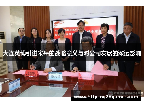 大连英博引进宋岳的战略意义与对公司发展的深远影响 大连英博引进宋岳的战略意义与对公司发展的深远影响