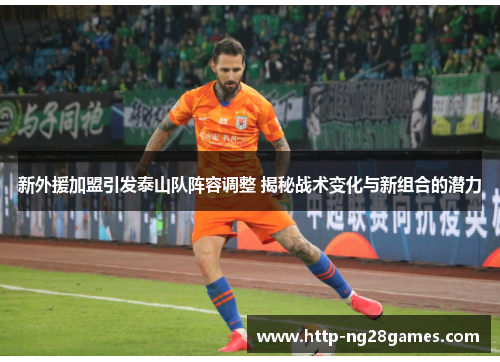 新外援加盟引发泰山队阵容调整 揭秘战术变化与新组合的潜力 新外援加盟引发泰山队阵容调整 揭秘战术变化与新组合的潜力