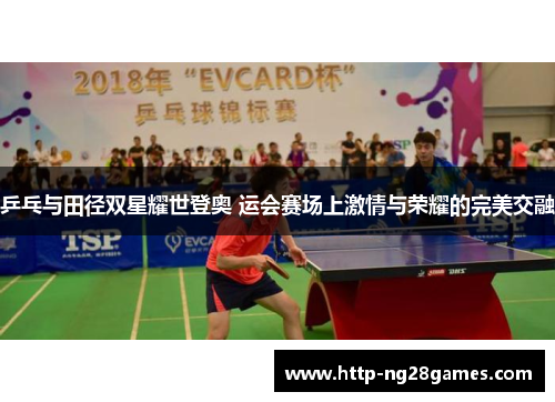 乒乓与田径双星耀世登奥 运会赛场上激情与荣耀的完美交融 乒乓与田径双星耀世登奥 运会赛场上激情与荣耀的完美交融