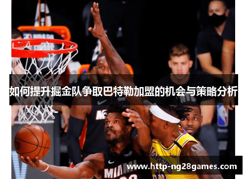 如何提升掘金队争取巴特勒加盟的机会与策略分析 如何提升掘金队争取巴特勒加盟的机会与策略分析