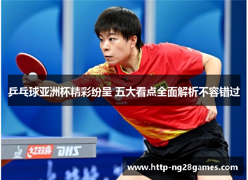 乒乓球亚洲杯精彩纷呈 五大看点全面解析不容错过 乒乓球亚洲杯精彩纷呈 五大看点全面解析不容错过