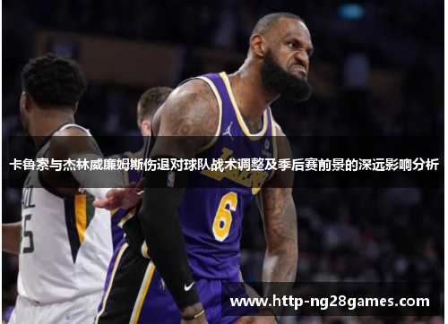 卡鲁索与杰林威廉姆斯伤退对球队战术调整及季后赛前景的深远影响分析