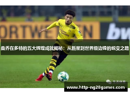 桑乔在多特的五大辉煌成就揭秘:从新星到世界级边锋的蜕变之路 桑乔在多特的五大辉煌成就揭秘:从新星到世界级边锋的蜕变之路