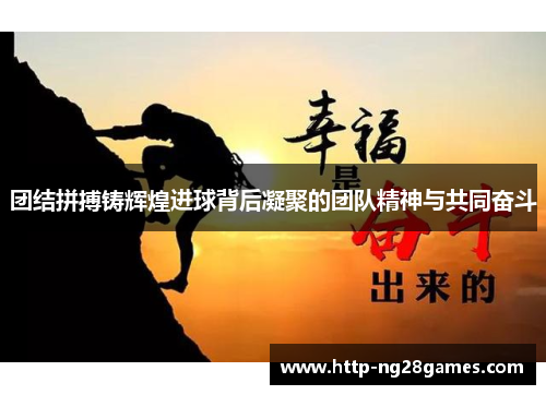 团结拼搏铸辉煌进球背后凝聚的团队精神与共同奋斗 团结拼搏铸辉煌进球背后凝聚的团队精神与共同奋斗