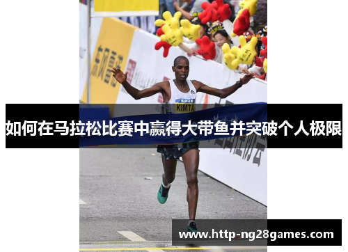 如何在马拉松比赛中赢得大带鱼并突破个人极限 如何在马拉松比赛中赢得大带鱼并突破个人极限