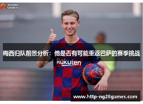 梅西归队前景分析:他是否有可能重返巴萨的赛季挑战 梅西归队前景分析:他是否有可能重返巴萨的赛季挑战