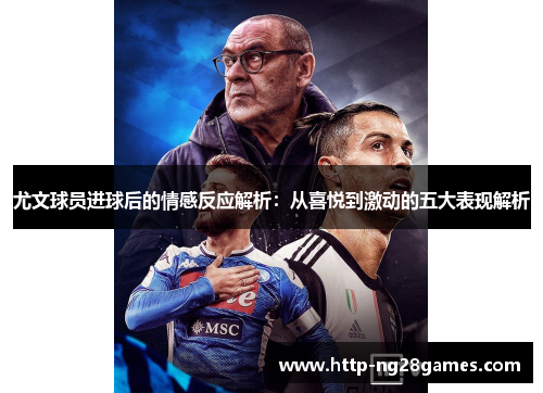 尤文球员进球后的情感反应解析:从喜悦到激动的五大表现解析 尤文球员进球后的情感反应解析:从喜悦到激动的五大表现解析