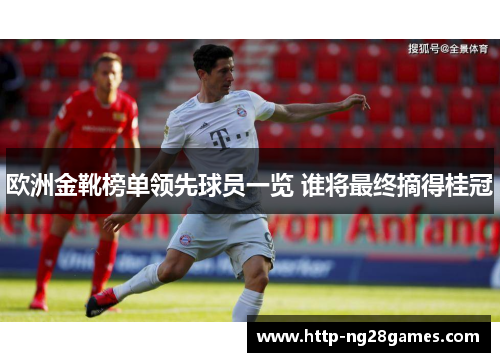 欧洲金靴榜单领先球员一览 谁将最终摘得桂冠 欧洲金靴榜单领先球员一览 谁将最终摘得桂冠