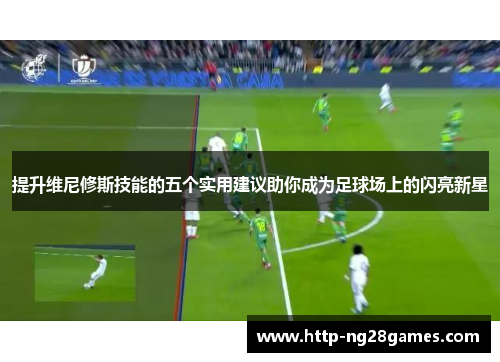提升维尼修斯技能的五个实用建议助你成为足球场上的闪亮新星