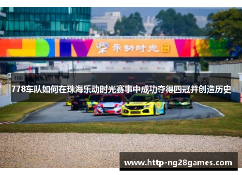 778车队如何在珠海乐动时光赛事中成功夺得四冠并创造历史 778车队如何在珠海乐动时光赛事中成功夺得四冠并创造历史