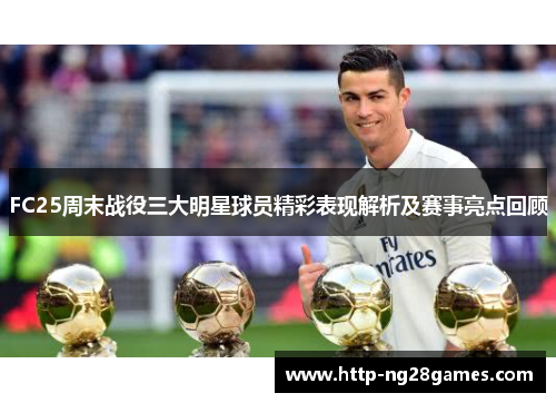 FC25周末战役三大明星球员精彩表现解析及赛事亮点回顾 FC25周末战役三大明星球员精彩表现解析及赛事亮点回顾