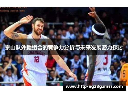 泰山队外援组合的竞争力分析与未来发展潜力探讨 泰山队外援组合的竞争力分析与未来发展潜力探讨