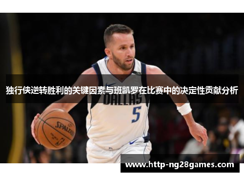 独行侠逆转胜利的关键因素与班凯罗在比赛中的决定性贡献分析 独行侠逆转胜利的关键因素与班凯罗在比赛中的决定性贡献分析