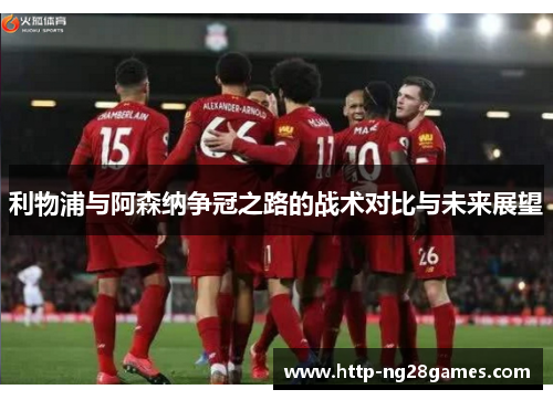 利物浦与阿森纳争冠之路的战术对比与未来展望 利物浦与阿森纳争冠之路的战术对比与未来展望