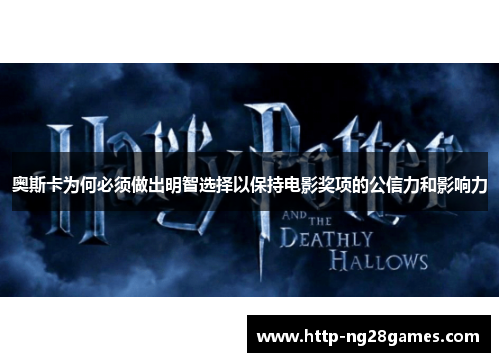 奥斯卡为何必须做出明智选择以保持电影奖项的公信力和影响力 奥斯卡为何必须做出明智选择以保持电影奖项的公信力和影响力