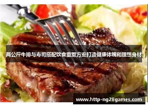 两公斤牛排与寿司搭配饮食重塑方案打造健康体魄和理想身材 两公斤牛排与寿司搭配饮食重塑方案打造健康体魄和理想身材