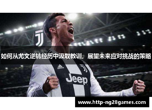 如何从尤文逆转经历中汲取教训,展望未来应对挑战的策略 如何从尤文逆转经历中汲取教训,展望未来应对挑战的策略
