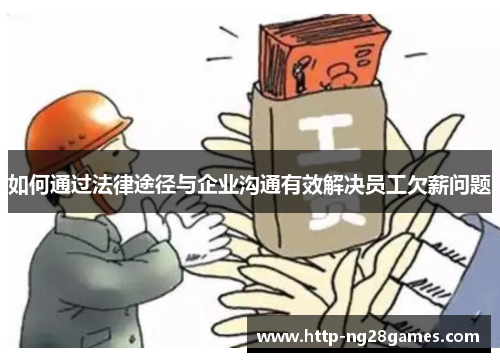 如何通过法律途径与企业沟通有效解决员工欠薪问题 如何通过法律途径与企业沟通有效解决员工欠薪问题