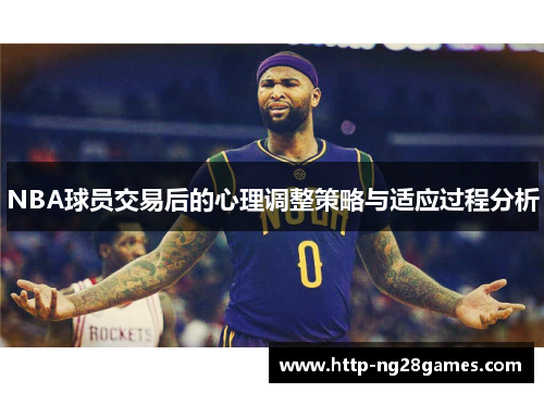 NBA球员交易后的心理调整策略与适应过程分析 NBA球员交易后的心理调整策略与适应过程分析